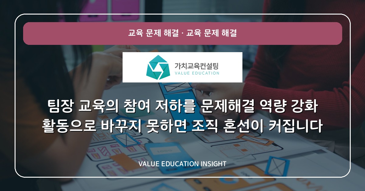 팀장 교육의 참여 저하를 문제해결 역량 강화 활동으로 바꾸지 못하면 조직 혼선이 커집니다