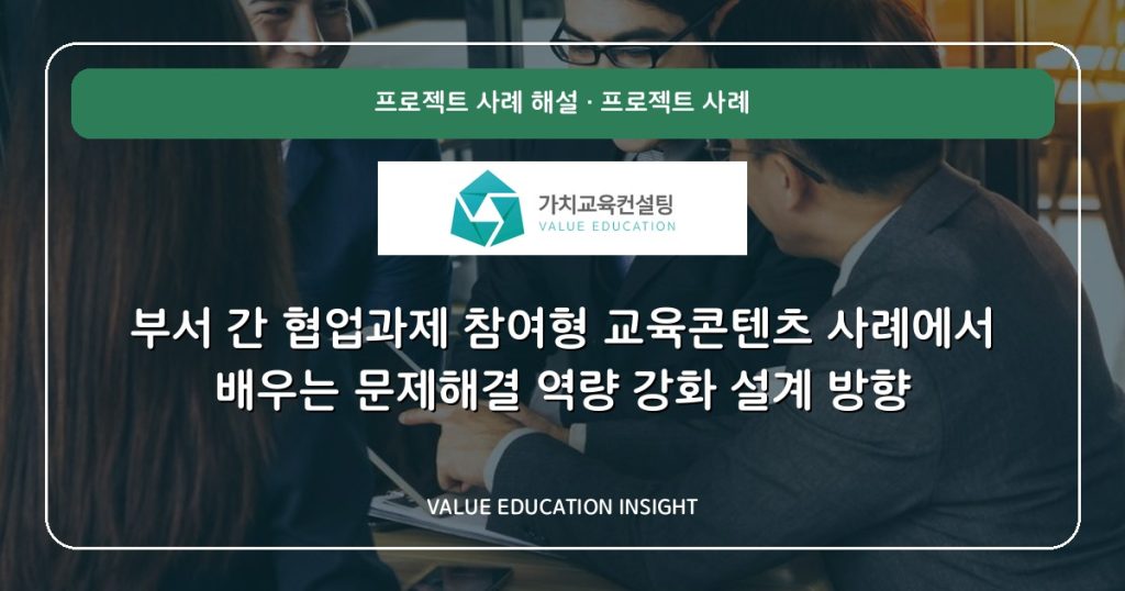 부서 간 협업과제 참여형 교육콘텐츠 사례에서 배우는 문제해결 역량 강화 설계 방향