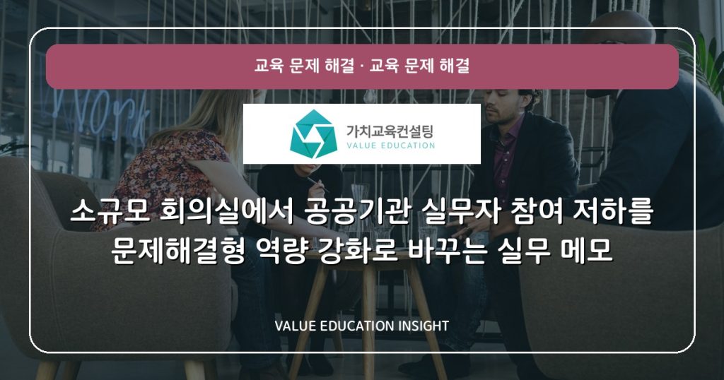 소규모 회의실에서 공공기관 실무자 참여 저하를 문제해결형 역량 강화로 바꾸는 실무 메모