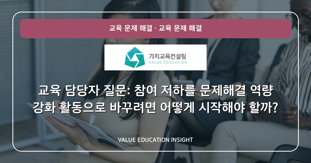 교육 담당자 질문: 참여 저하를 문제해결 역량 강화 활동으로 바꾸려면 어떻게 시작해야 할까?