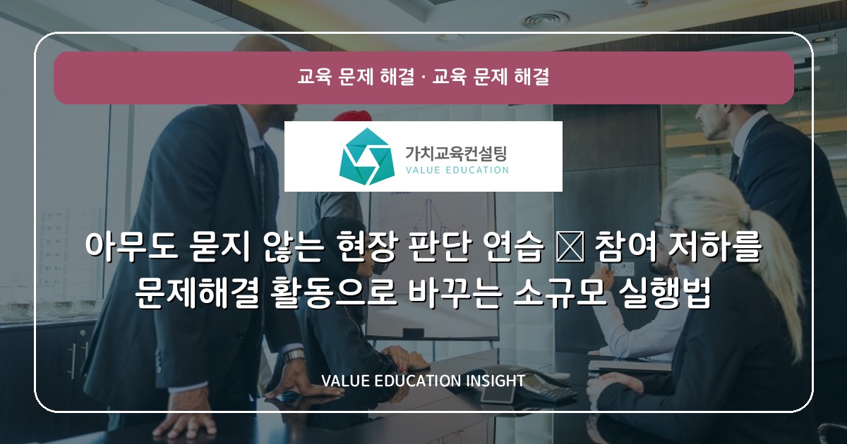 아무도 묻지 않는 현장 판단 연습 — 참여 저하를 문제해결 활동으로 바꾸는 소규모 실행법