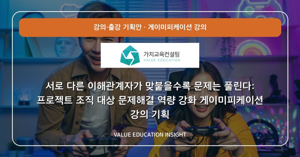 서로 다른 이해관계자가 맞붙을수록 문제는 풀린다: 프로젝트 조직 대상 문제해결 역량 강화 게이미피케이션 강의 기획