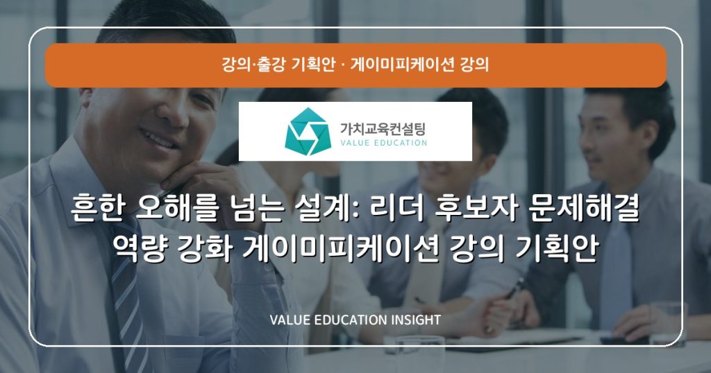 흔한 오해를 넘는 설계: 리더 후보자 문제해결 역량 강화 게이미피케이션 강의 기획안
