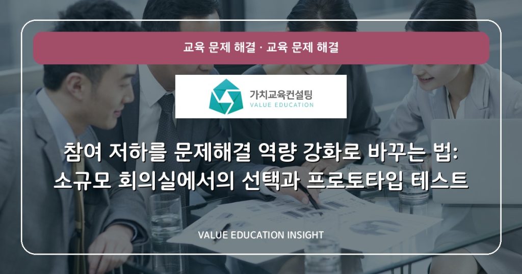참여 저하를 문제해결 역량 강화로 바꾸는 법: 소규모 회의실에서의 선택과 프로토타입 테스트
