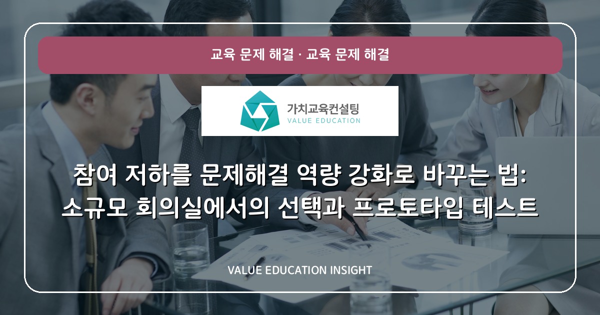 참여 저하를 문제해결 역량 강화로 바꾸는 법: 소규모 회의실에서의 선택과 프로토타입 테스트
