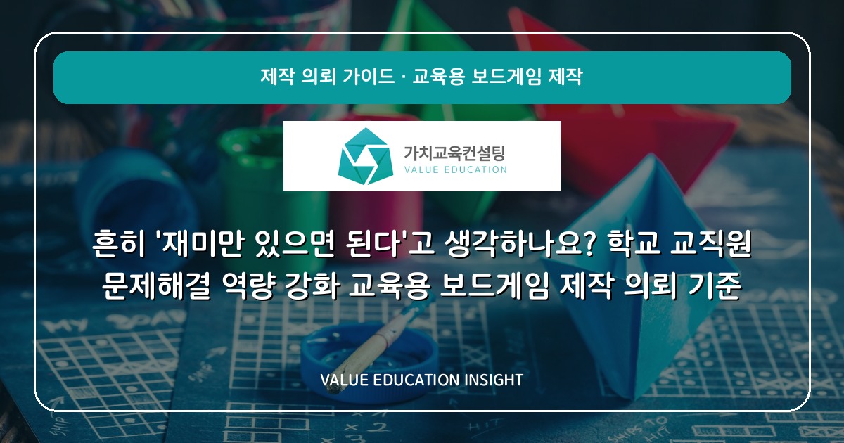 흔히 '재미만 있으면 된다'고 생각하나요? 학교 교직원 문제해결 역량 강화 교육용 보드게임 제작 의뢰 기준