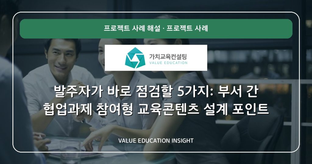 발주자가 바로 점검할 5가지: 부서 간 협업과제 참여형 교육콘텐츠 설계 포인트