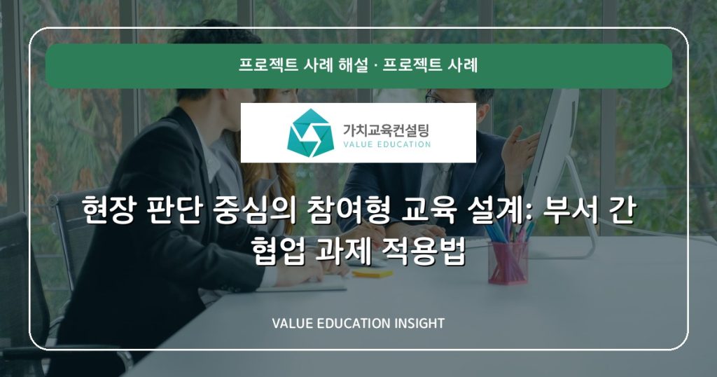 현장 판단 중심의 참여형 교육 설계: 부서 간 협업 과제 적용법