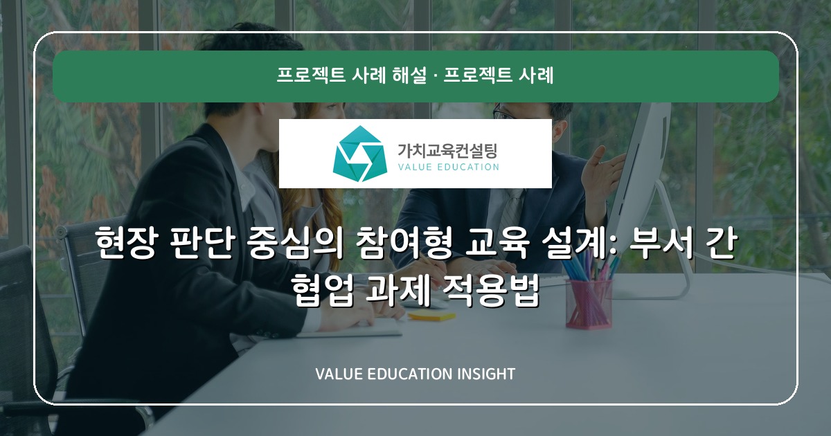 현장 판단 중심의 참여형 교육 설계: 부서 간 협업 과제 적용법