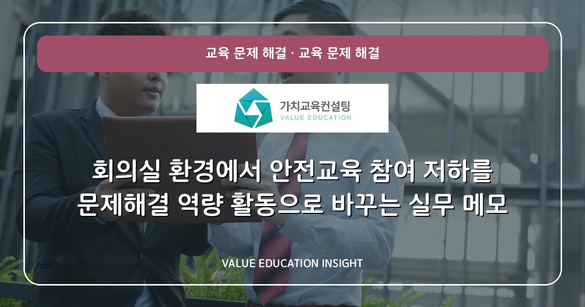 회의실 환경에서 안전교육 참여 저하를 문제해결 역량 활동으로 바꾸는 실무 메모