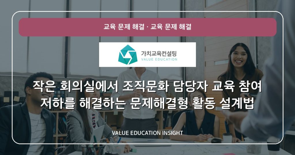 작은 회의실에서 조직문화 담당자 교육 참여 저하를 해결하는 문제해결형 활동 설계법