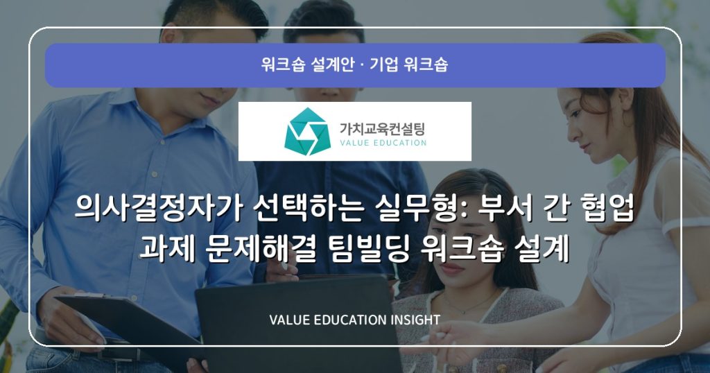 의사결정자가 선택하는 실무형: 부서 간 협업 과제 문제해결 팀빌딩 워크숍 설계