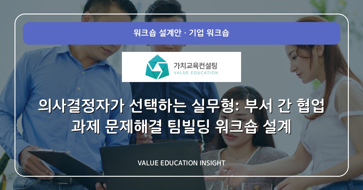의사결정자가 선택하는 실무형: 부서 간 협업 과제 문제해결 팀빌딩 워크숍 설계