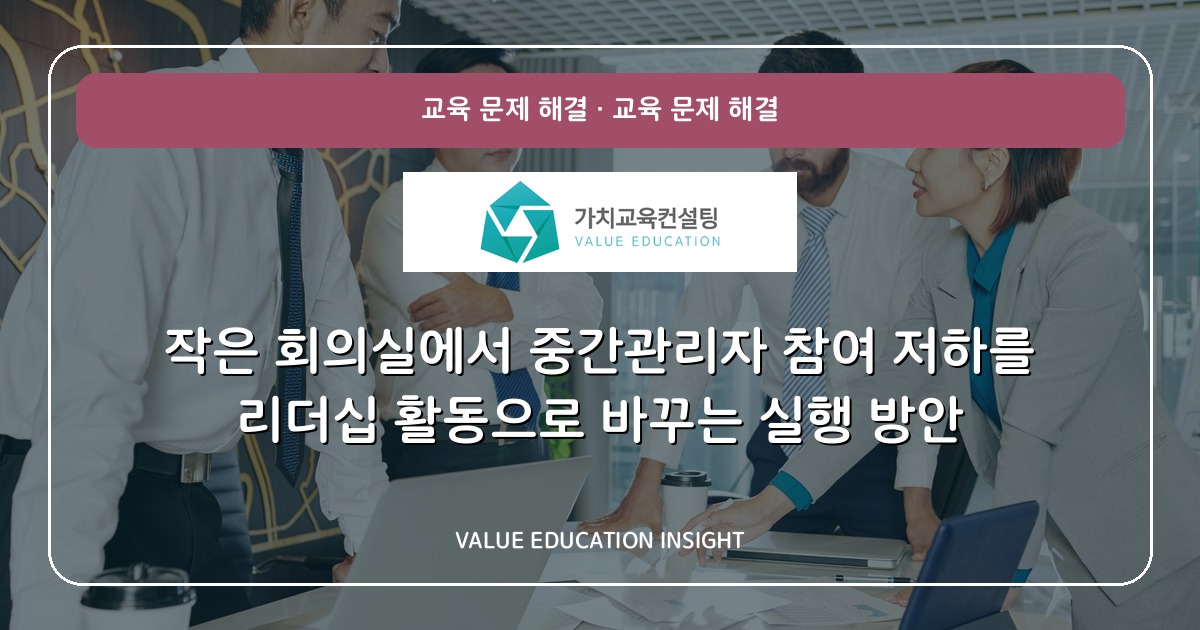작은 회의실에서 중간관리자 참여 저하를 리더십 활동으로 바꾸는 실행 방안