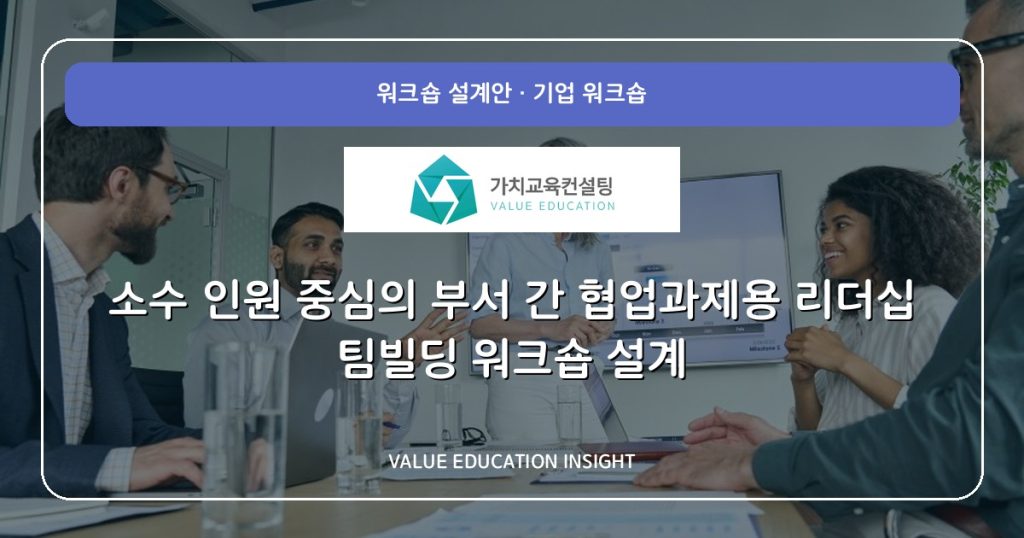 소수 인원 중심의 부서 간 협업과제용 리더십 팀빌딩 워크숍 설계