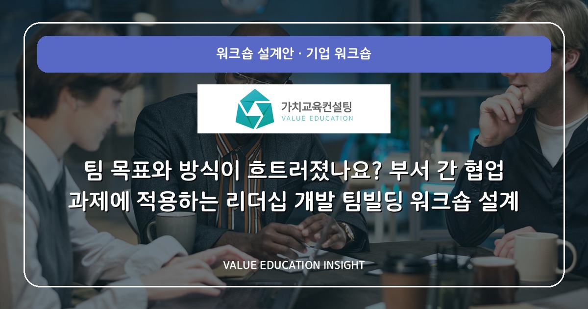 팀 목표와 방식이 흐트러졌나요? 부서 간 협업 과제에 적용하는 리더십 개발 팀빌딩 워크숍 설계