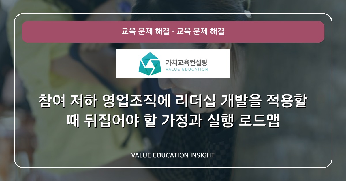 참여 저하 영업조직에 리더십 개발을 적용할 때 뒤집어야 할 가정과 실행 로드맵