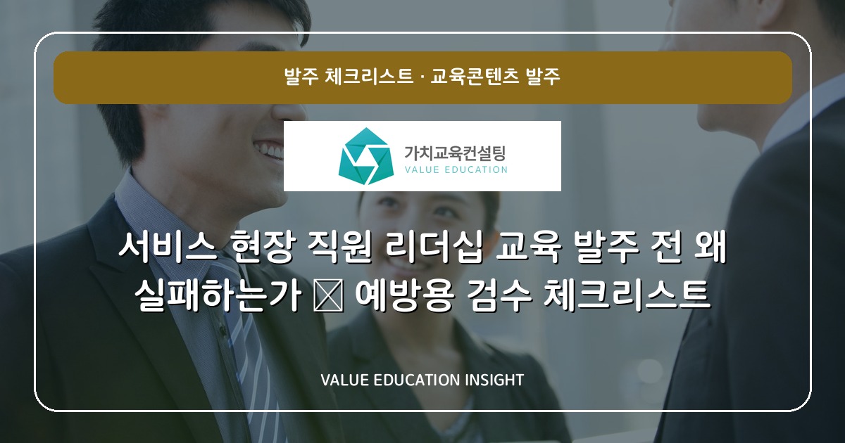 서비스 현장 직원 리더십 교육 발주 전 왜 실패하는가 — 예방용 검수 체크리스트