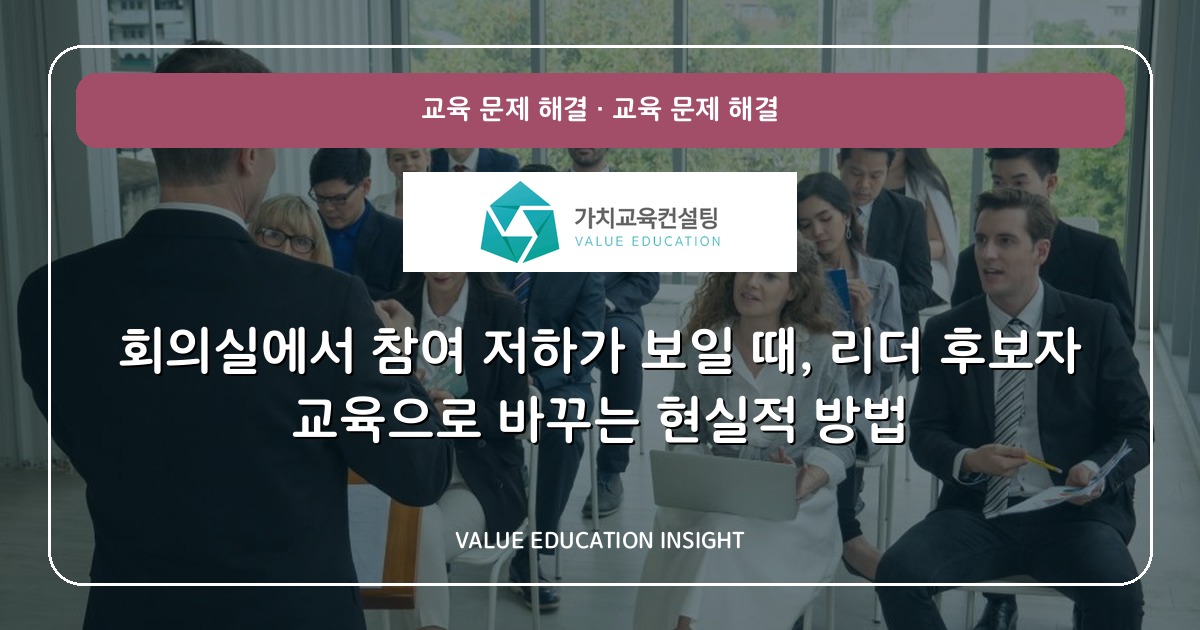 회의실에서 참여 저하가 보일 때, 리더 후보자 교육으로 바꾸는 현실적 방법