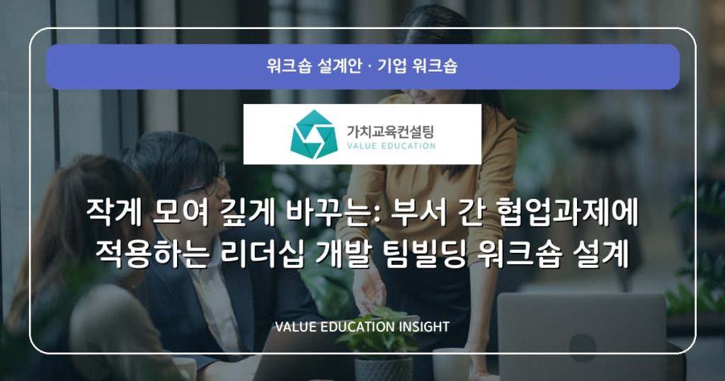 작게 모여 깊게 바꾸는: 부서 간 협업과제에 적용하는 리더십 개발 팀빌딩 워크숍 설계