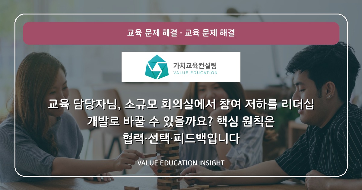 교육 담당자님, 소규모 회의실에서 참여 저하를 리더십 개발로 바꿀 수 있을까요? 핵심 원칙은 협력·선택·피드백입니다