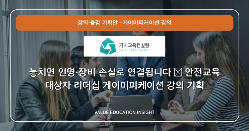 놓치면 인명·장비 손실로 연결됩니다 — 안전교육 대상자 리더십 게이미피케이션 강의 기획