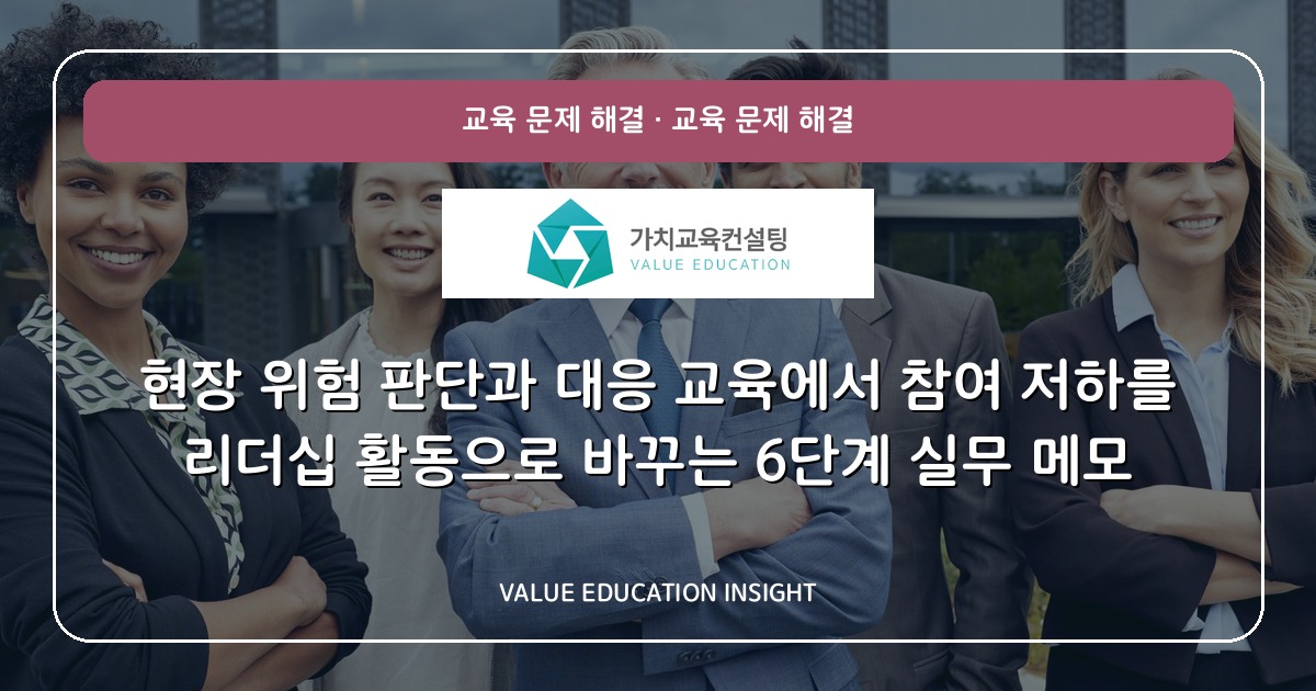 현장 위험 판단과 대응 교육에서 참여 저하를 리더십 활동으로 바꾸는 6단계 실무 메모