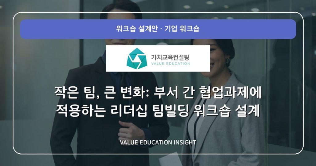 작은 팀, 큰 변화: 부서 간 협업과제에 적용하는 리더십 팀빌딩 워크숍 설계