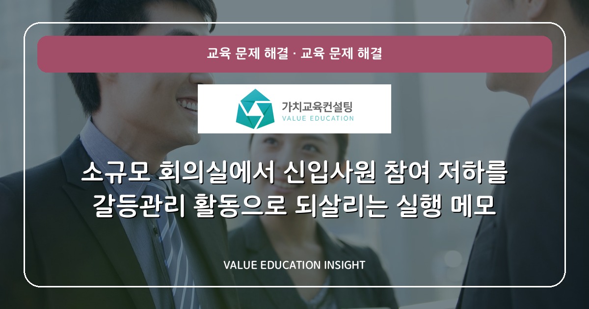소규모 회의실에서 신입사원 참여 저하를 갈등관리 활동으로 되살리는 실행 메모