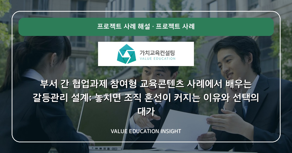 부서 간 협업과제 참여형 교육콘텐츠 사례에서 배우는 갈등관리 설계: 놓치면 조직 혼선이 커지는 이유와 선택의 대가