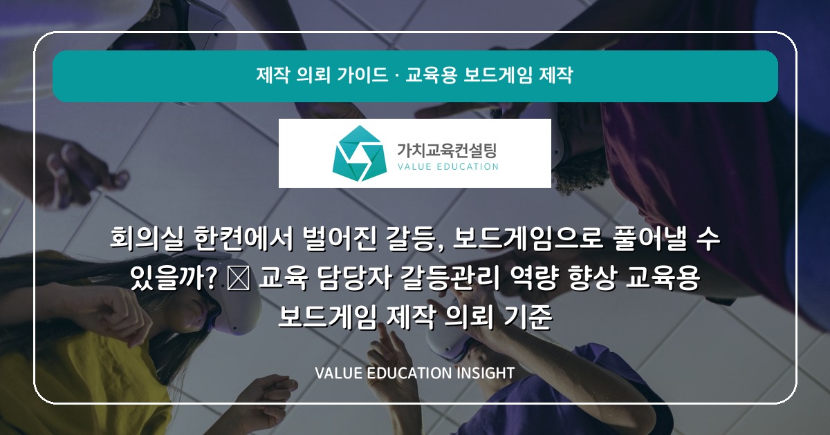 회의실 한켠에서 벌어진 갈등, 보드게임으로 풀어낼 수 있을까? — 교육 담당자 갈등관리 역량 향상 교육용 보드게임 제작 의뢰 기준