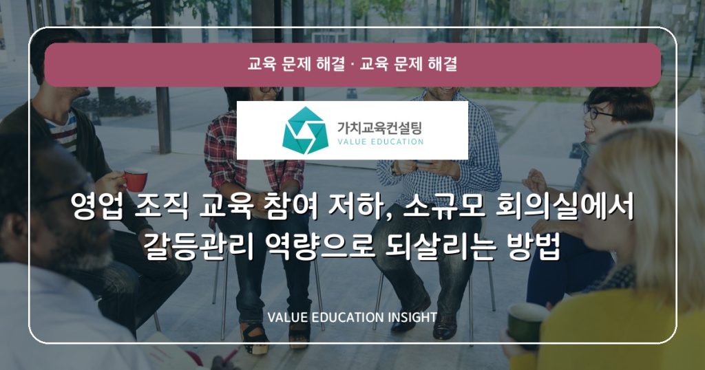 영업 조직 교육 참여 저하, 소규모 회의실에서 갈등관리 역량으로 되살리는 방법