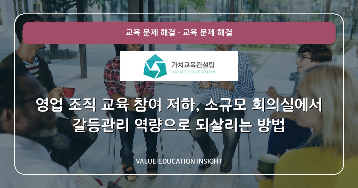 영업 조직 교육 참여 저하, 소규모 회의실에서 갈등관리 역량으로 되살리는 방법