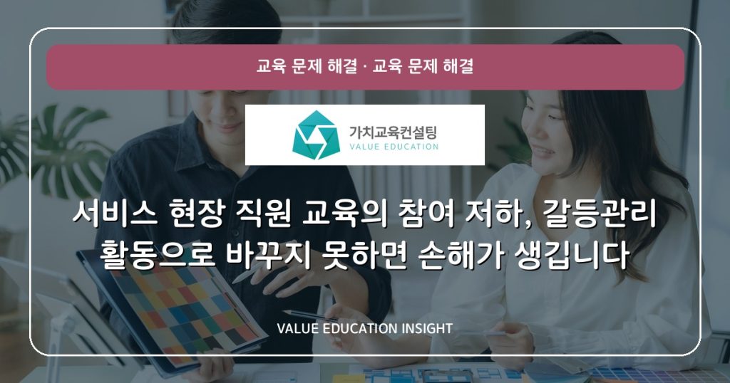 서비스 현장 직원 교육의 참여 저하, 갈등관리 활동으로 바꾸지 못하면 손해가 생깁니다