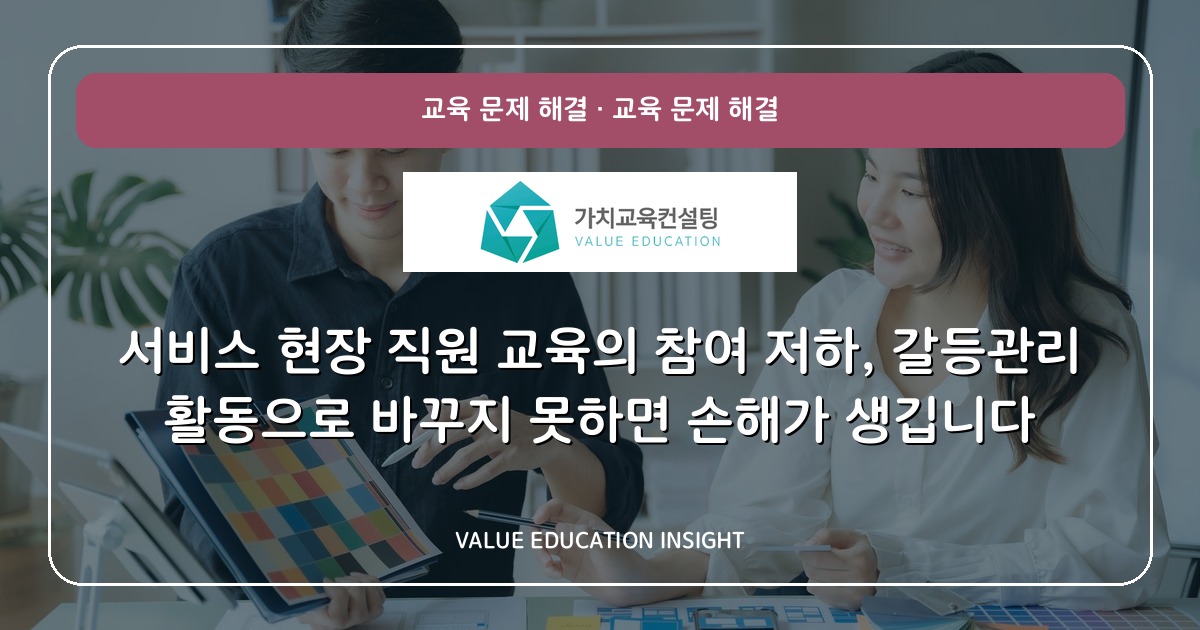 서비스 현장 직원 교육의 참여 저하, 갈등관리 활동으로 바꾸지 못하면 손해가 생깁니다