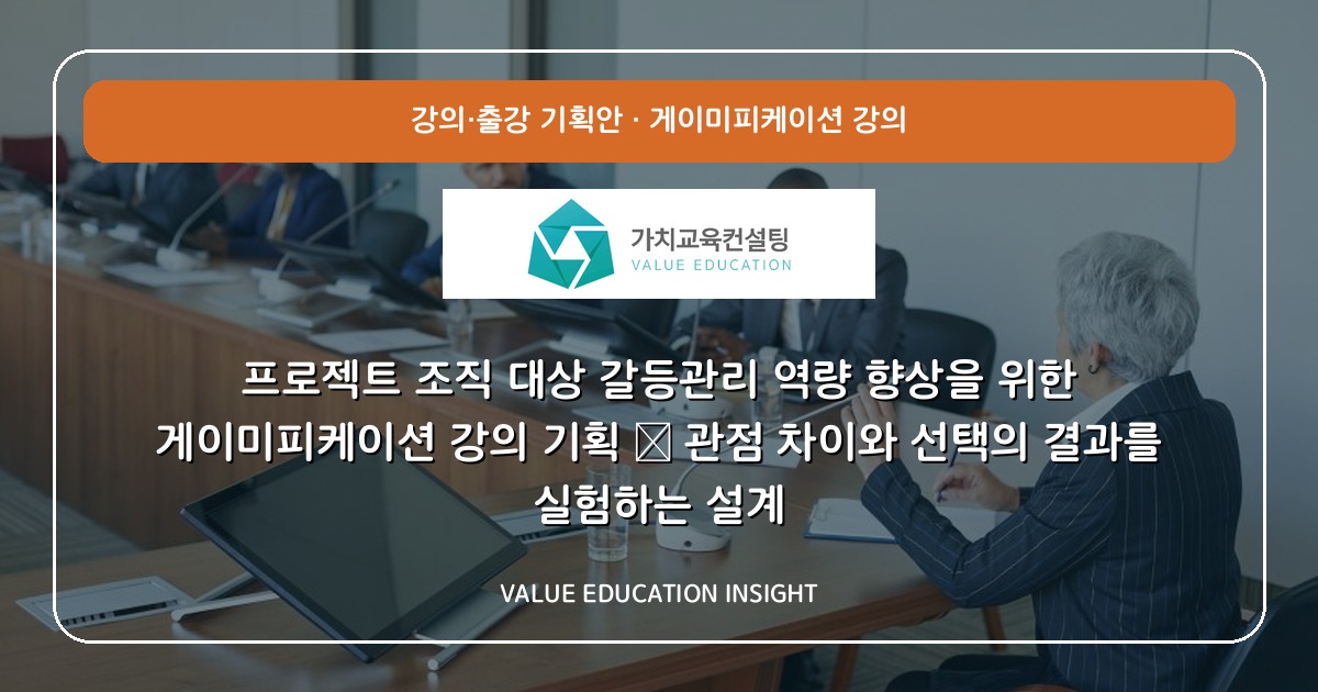 프로젝트 조직 대상 갈등관리 역량 향상을 위한 게이미피케이션 강의 기획 — 관점 차이와 선택의 결과를 실험하는 설계