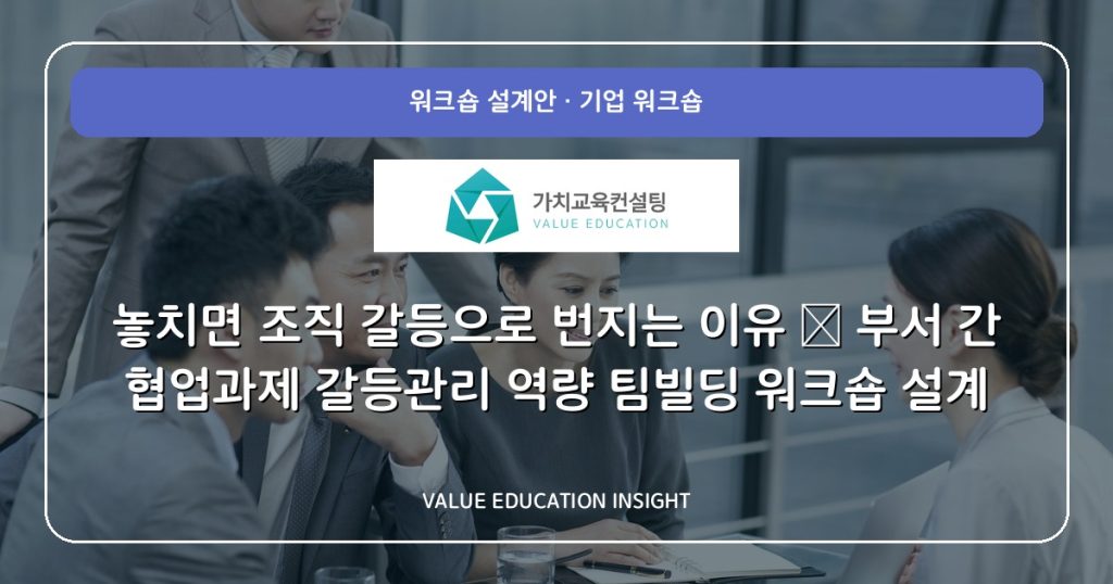 놓치면 조직 갈등으로 번지는 이유 — 부서 간 협업과제 갈등관리 역량 팀빌딩 워크숍 설계