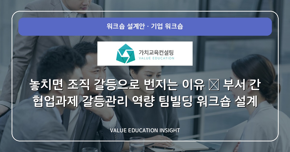 놓치면 조직 갈등으로 번지는 이유 — 부서 간 협업과제 갈등관리 역량 팀빌딩 워크숍 설계