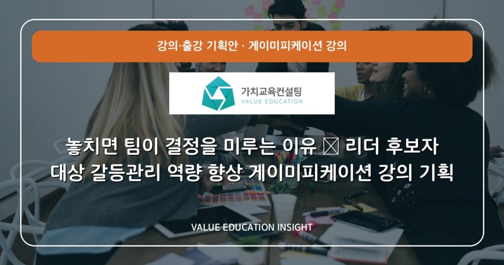 놓치면 팀이 결정을 미루는 이유 — 리더 후보자 대상 갈등관리 역량 향상 게이미피케이션 강의 기획