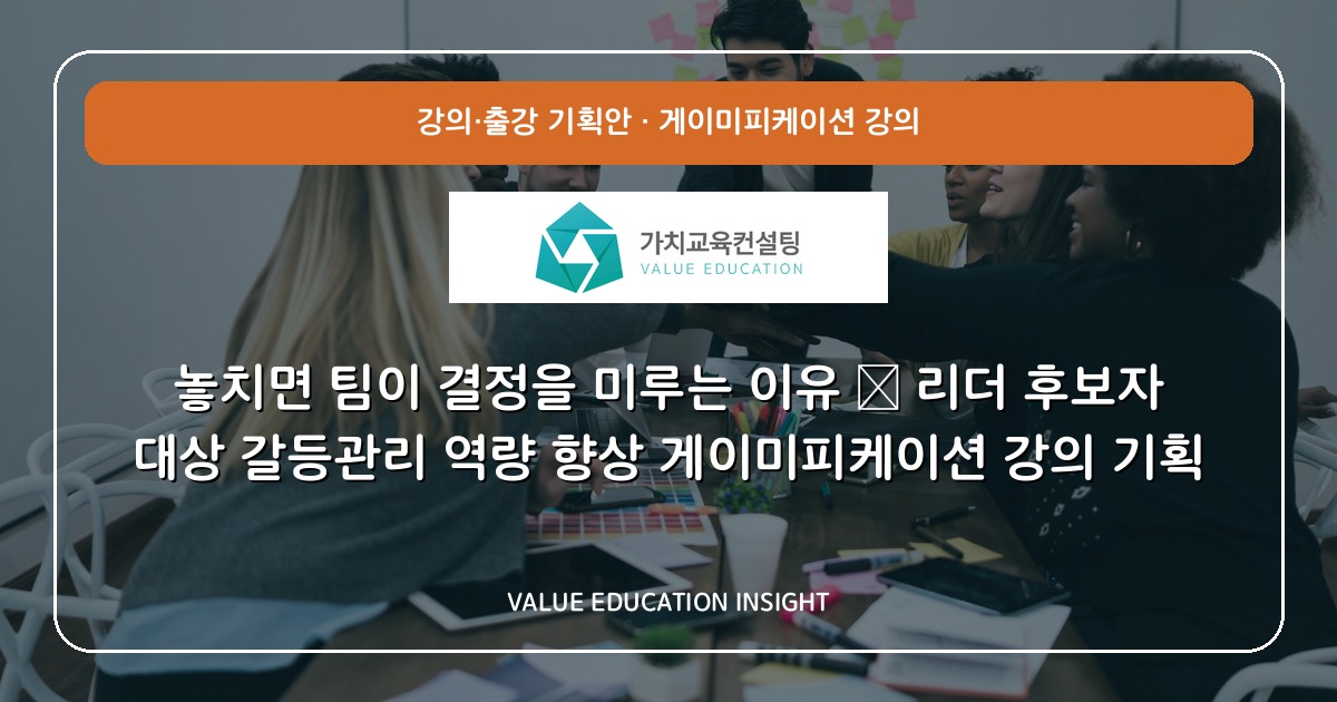 놓치면 팀이 결정을 미루는 이유 — 리더 후보자 대상 갈등관리 역량 향상 게이미피케이션 강의 기획