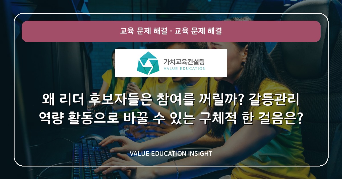 왜 리더 후보자들은 참여를 꺼릴까? 갈등관리 역량 활동으로 바꿀 수 있는 구체적 한 걸음은?