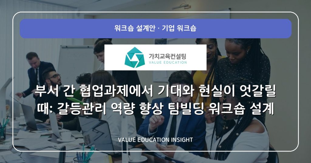 부서 간 협업과제에서 기대와 현실이 엇갈릴 때: 갈등관리 역량 향상 팀빌딩 워크숍 설계