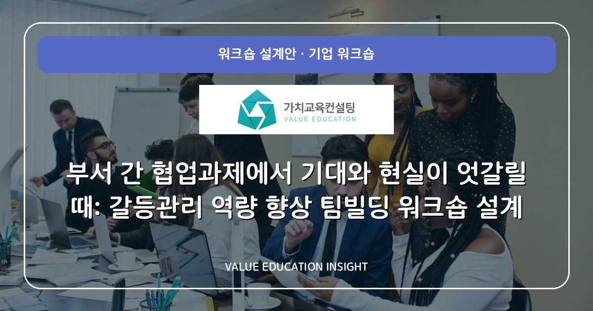 부서 간 협업과제에서 기대와 현실이 엇갈릴 때: 갈등관리 역량 향상 팀빌딩 워크숍 설계