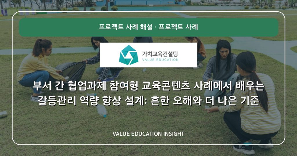 부서 간 협업과제 참여형 교육콘텐츠 사례에서 배우는 갈등관리 역량 향상 설계: 흔한 오해와 더 나은 기준