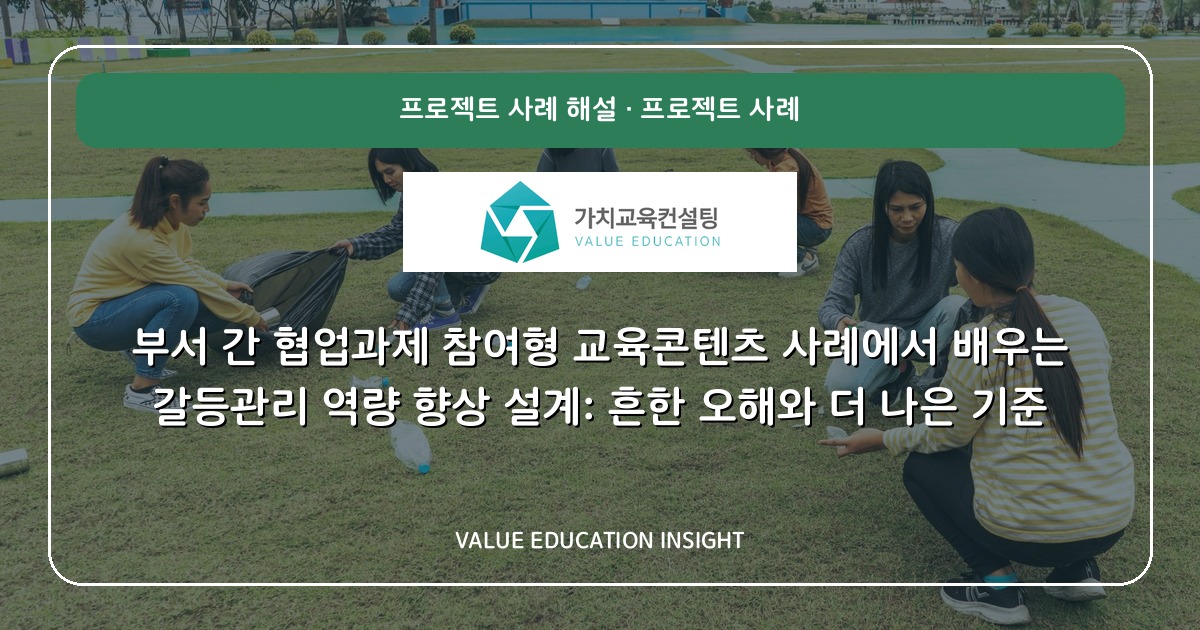 부서 간 협업과제 참여형 교육콘텐츠 사례에서 배우는 갈등관리 역량 향상 설계: 흔한 오해와 더 나은 기준