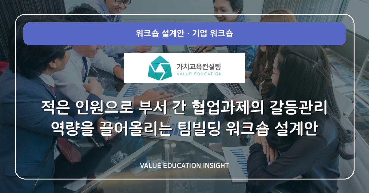 적은 인원으로 부서 간 협업과제의 갈등관리 역량을 끌어올리는 팀빌딩 워크숍 설계안