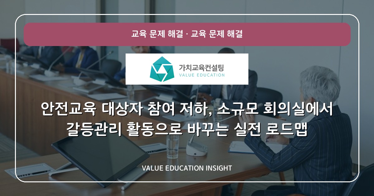 안전교육 대상자 참여 저하, 소규모 회의실에서 갈등관리 활동으로 바꾸는 실전 로드맵