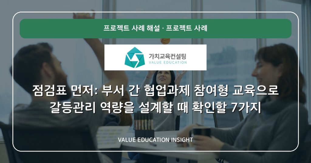 점검표 먼저: 부서 간 협업과제 참여형 교육으로 갈등관리 역량을 설계할 때 확인할 7가지