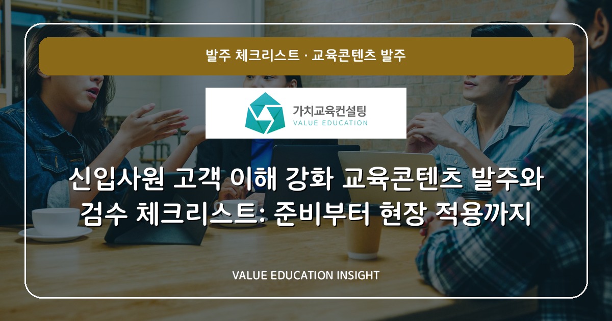 신입사원 고객 이해 강화 교육콘텐츠 발주와 검수 체크리스트: 준비부터 현장 적용까지