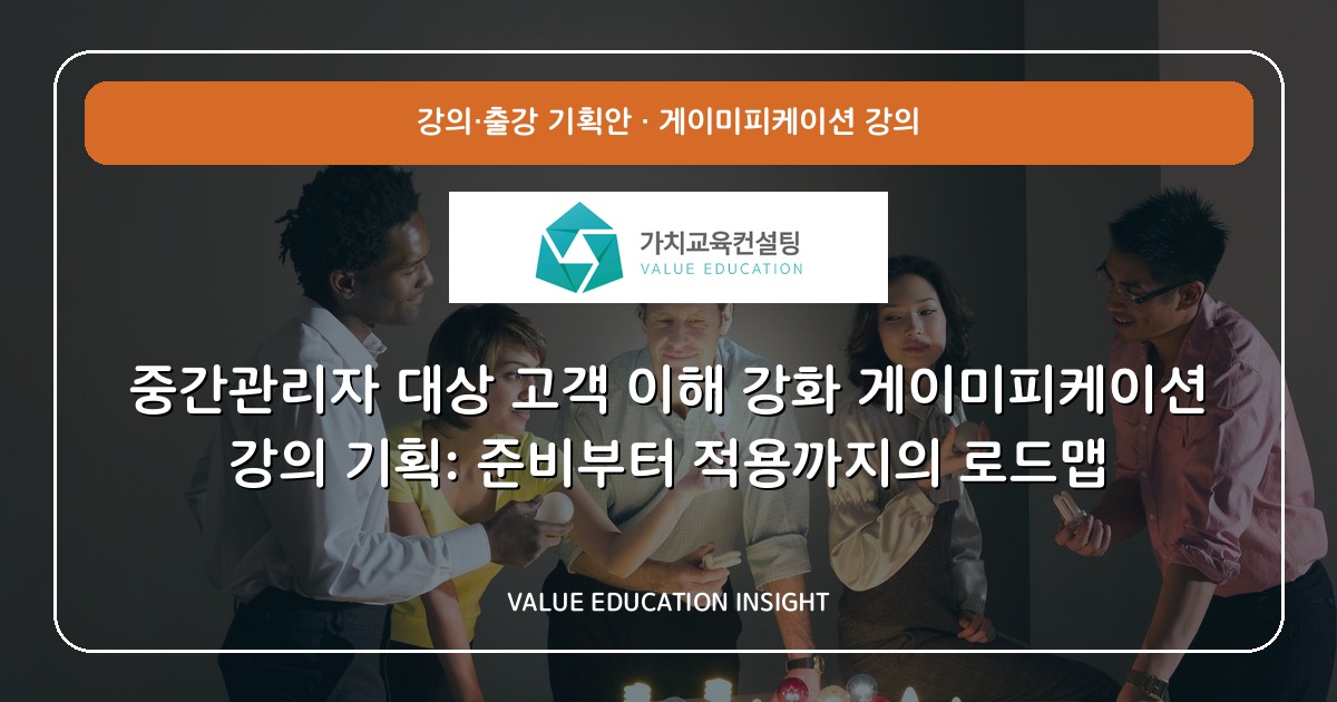 중간관리자 대상 고객 이해 강화 게이미피케이션 강의 기획: 준비부터 적용까지의 로드맵